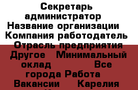 Секретарь-администратор › Название организации ­ Компания-работодатель › Отрасль предприятия ­ Другое › Минимальный оклад ­ 10 000 - Все города Работа » Вакансии   . Карелия респ.,Костомукша г.